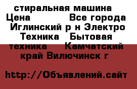 стиральная машина › Цена ­ 7 000 - Все города, Иглинский р-н Электро-Техника » Бытовая техника   . Камчатский край,Вилючинск г.